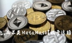 为什么选择BSC钱包，而不是MetaMask？揭开这场区块