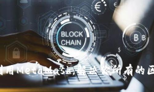 如何全面利用MetaMask，解决你所有的区块链需求？