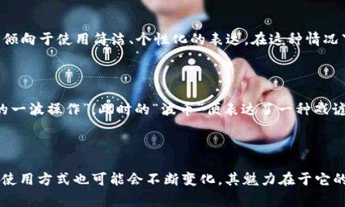 “波币”是一个中文网络用语，最初源于中国的网络文化，尤其是在一些社交媒体和论坛中频繁出现。该词的具体含义可以根据语境有所不同，但一般来说它是指一种对某种事物或现象的调侃或讽刺，通常带有轻松、幽默的色彩。

### 波币的产生背景

在互联网时代，许多词汇和表达方式随着网络文化的演变而不断变化。各种网络用语应运而生，成为年轻人交流的标志。其中，“波币”一词正是在这种背景下产生的。它的“波”字可以理解为“波动、变化”的意思，结合“币”字，很多人会将其理解为某种虚拟的、波动性的货币或价值。

### 网络文化的影响

波币不仅仅是一个词汇，它还反映了一种特定的网络文化现象。随着社交媒体的广泛传播，年轻人的沟通方式逐渐改变，他们更倾向于使用简洁、个性化的表达。在这种情况下，“波币”便逐渐成为一种流行语，它承载着网络用户对某种事物的集体情绪，尤其是对网络热点、潮流或某些社会现象的调侃。

### 波币的使用场景

在网络社区中，波币通常会用于调侃某些热门话题或者突发事件。比如，在讨论某个明星的行为时，网友可能会说“这又是波币的一波操作”，此时的“波币”便表达了一种戏谑和讽刺的意味。此外，波币也常被用来形容某个商品或服务的性质，尤其是那些看似不靠谱的虚拟产品。

### 结论

总的来说，“波币”作为一个网络用语，透露着年轻人对世界的调侃态度和文化认同感。随着网络语言的不断发展，波币的含义和使用方式也可能会不断变化。其魅力在于它的灵活性和幽默感，使得人与人之间的交流更加生动和有趣。