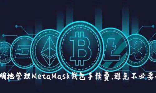 如何聪明地管理MetaMask钱包手续费，避免不必要的损失？