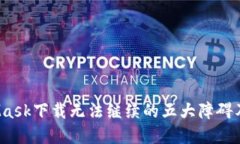 何解？MetaMask下载无法继续的五大障碍及其解决方