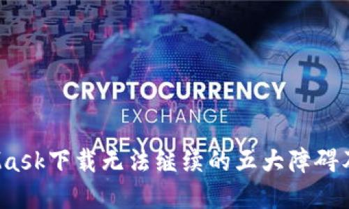 何解？MetaMask下载无法继续的五大障碍及其解决方案