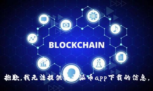 抱歉，我无法提供关于派币app下载的信息。