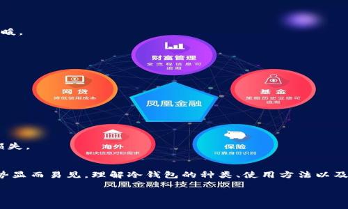 冷钱包是指一种用于存储加密货币的数字钱包，它与互联网完全隔离，因此能够降低被黑客攻击的风险。冷钱包通常以硬件设备或者纸质形式存在，通过物理方式确保用户的私钥安全。下面我将详细介绍冷钱包的定义、种类、使用方法以及它的重要性。

冷钱包的定义
冷钱包（Cold Wallet）是加密货币存储的一种方式，与热钱包（Hot Wallet）相对应。热钱包是时刻连接到互联网的，这样虽然使用方便，但是安全隐患较大，因为黑客可以随时通过网络攻击获取账户信息和私钥。而冷钱包由于与互联网没有连接，防止了很多网络攻击，提供了更高的安全性，特别适合长时间保存大量的加密资产。

冷钱包的种类
冷钱包主要有以下几种形式：

h4硬件钱包/h4
硬件钱包是一种专门用于存储加密货币的物理设备，例如Ledger和Trezor。这些设备在使用时需要连接到电脑或手机，而在不使用时则保持离线状态。硬件钱包通常具备较强的安全性，能够有效抵御各种网络攻击。

h4纸钱包/h4
纸钱包则是把加密货币的私钥和公钥打印在纸上。这是一种最简单的冷钱包形式，因为它不依赖于任何电子设备，而且只要妥善保管纸质文件，就能确保私钥安全。然而，纸钱包容易受到物理损害，因此需要注意防火、防水等问题。

冷钱包的使用方法
使用冷钱包的步骤通常包括以下几个方面：

h41. 选择合适的冷钱包/h4
根据自己的需求和习惯，选择一款合适的冷钱包。如果是大额投资，可以考虑硬件钱包；如果只是小额或者不想花费太多，可以选择纸钱包。

h42. 创建钱包/h4
对于硬件钱包，按照说明书连接设备并根据指导创建钱包；对于纸钱包，可以使用一些可生成加密货币地址的网站，注意在生成钱包时保持离线状态。

h43. 存入资金/h4
将资金从热钱包转移到冷钱包中，这一步在确保安全的情况下完成。在转账时，建议先进行小额测试，确认无误后再转入大额资金。

h44. 妥善保存/h4
对于硬件钱包，需要妥善保管设备，并做好密码和恢复助记词的备份；对于纸钱包，则应存放在安全的位置，避免水、火和物理损坏。

冷钱包的重要性
冷钱包在加密货币存储过程中扮演着至关重要的角色，具体体现在以下几个方面：

h4安全保障/h4
冷钱包由于不连接互联网，极大地降低了被黑客攻击的风险，可以有效保护资产安全。即使你的电脑或手机被侵入，只要冷钱包保持离线状态，你的加密货币仍然安全。

h4资产管理/h4
随着越来越多的人投资加密货币，资产管理的方法也显得尤为重要。冷钱包提供了一种可靠且安全的管理方式，适合长期持有的投资者。

h4对抗市场波动/h4
加密货币市场波动较大，很多投资者在市场下跌时会选择持币观望。使用冷钱包存储资产，可以避免短期内的频繁交易，帮助投资者稳定情绪，耐心等待市场回暖。

冷钱包的挑战与注意事项
虽然冷钱包在安全性上表现优异，但是使用中也面临一些挑战和注意事项：

h4使用不便/h4
相比热钱包，冷钱包在使用上确实给用户带来一些不便。每次需要进行交易时，都需要连接设备或取得纸钱包，这对于频繁交易的投资者来说可能不够方便。

h4丢失风险/h4
如果遗失冷钱包（尤其是纸钱包），用户将无法恢复其中的加密货币。因此，在保管冷钱包时，需特别小心，最好制作多个备份并进行存放。

h4技术门槛/h4
虽然硬件钱包的使用相对简单，但对于技术不太了解的用户来说，或许仍然需要学习成本。而且，在使用过程中，如果没有仔细按照步骤进行操作，可能会造成损失。

小结
冷钱包是加密货币存储中不可或缺的一部分，它为用户提供了一个安全的资产管理方法。虽然使用上存在一定的挑战，但对于长期持有的投资者而言，它的优势显而易见。理解冷钱包的种类、使用方法以及重要性，可以帮助用户更好地保护自己的数字资产。在这个互联网发展如火如荼的时代，为了保护个人资产的安全，冷钱包无疑是一个值得关注和投资的工具。

希望以上内容能帮助您更好地理解冷钱包的含义与使用。