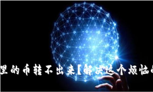 MetaMask里的币转不出来？解决这个烦恼的终极指南！