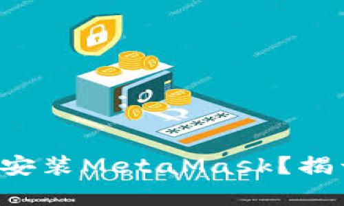 华为手机用户如何轻松安装MetaMask？揭开困难背后的简单真相！