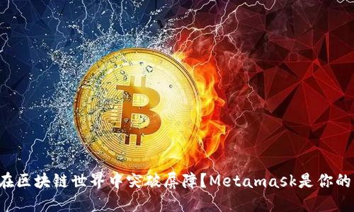 如何在区块链世界中突破屏障？Metamask是你的关键！