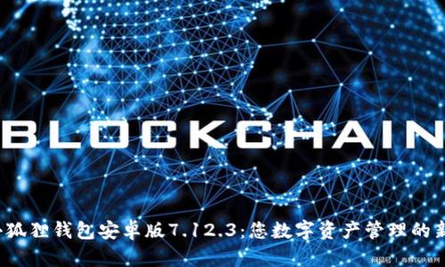 探索小狐狸钱包安卓版7.12.3：您数字资产管理的新伙伴！