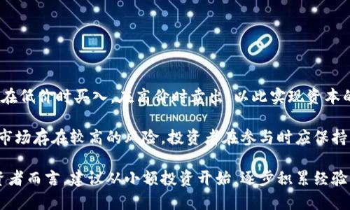 炒虚拟币是指通过购买和交易虚拟货币（如比特币、以太坊等）来获取利润的行为。这个过程通常涉及在低价时买入，在高价时卖出，以此实现资本的增值。炒虚拟币的市场波动性很大，价格受到多种因素影响，包括市场需求、投资者情绪、政策变化等。

在炒虚拟币的过程中，投资者需要注意市场变化和趋势，并做好充分的市场调研。此外，由于虚拟货币市场存在较高的风险，投资者在参与时应保持谨慎，合理配置资金，避免因市场波动而造成严重的经济损失。

总体来说，炒虚拟币是一项高风险的投资活动，适合那些具备相关知识和经验的投资者。对于新手投资者而言，建议从小额投资开始，逐步积累经验，再逐步增加投入。