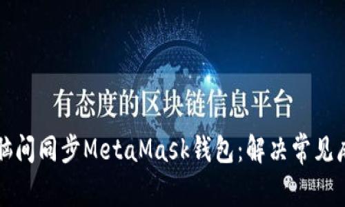 如何在不同电脑间同步MetaMask钱包：解决常见麻烦的终极指南