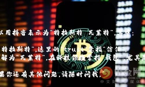 “Trust Wallet”的发音可以用拼音表示为“特拉斯特 瓦莱特”。其中：

- “Trust” 的发音类似于“特拉斯特”，这里的“trust”意指“信任”。
- “Wallet” 的发音可以理解为“瓦莱特”，在科技领域常指“钱包”，尤其是数字资产或加密货币钱包。

希望这个解释能帮到你！如果你还有其他问题，请随时问我。