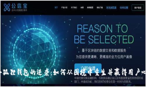 小狐狸钱包的逆袭：如何从困境中重生并赢得用户心?