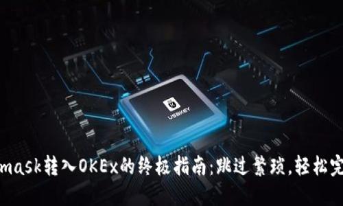 从Metamask转入OKEx的终极指南：跳过繁琐，轻松完成交易！