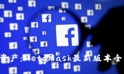 解锁你的数字资产：MetaMask最新版本全新功能大揭秘！