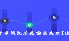 为什么你的加密货币钱包总是安装失败？这可能