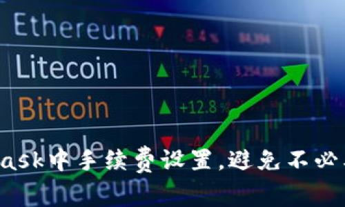 如何在MetaMask中手续费设置，避免不必要的财务损失？