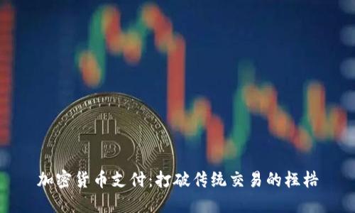 加密货币支付：打破传统交易的桎梏