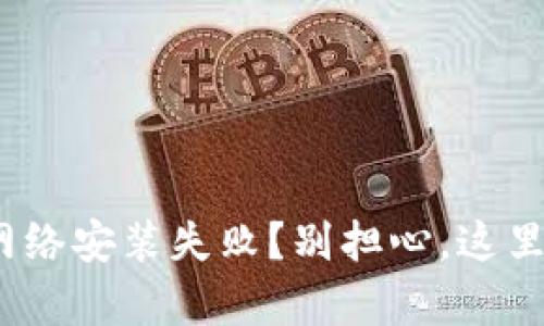 Metamask网络安装失败？别担心，这里有解决方案！