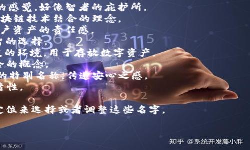 好的，要为区块链加密钱包起一个名字，首先可以考虑名称的独特性、相关性以及易记性。以下是一些有创意的名字建议，供你灵感：

1. **CryptiSafe** - 强调安全性与加密性。
2. **BlockVault** - 暗示一个安全的存储空间。
3. **CoinCove** - 给人一种温暖、安全的感觉，好像智者的庇护所。
4. **SecureChain** - 传达出安全和区块链技术结合的理念。
5. **BitGuardian** - 体现钱包保护用户资产的责任感。
6. **WalletWise** - 表明这是一个明智的选择。
7. **ChainNest** - 暗示一个安全、温暖的环境，用于存放数字资产。
8. **CryptoNest** - 结合了加密与安全的概念。
9. **EtherHaven** - 针对以太坊用户的特别名称，传递安心之感。
10. **TrustWallet** - 强调信任和可靠性。

你可以根据目标受众、钱包的特色和市场定位来选择或者调整这些名字。

如果需要更具体的建议或探讨，请告诉我！