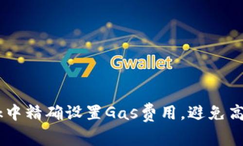 如何在MetaMask中精确设置Gas费用，避免高额手续费的陷阱？