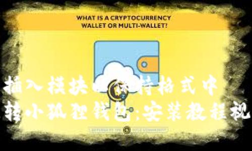 在这里插入模块以保持格式中   
轻松玩转小狐狸钱包：安装教程视频揭秘