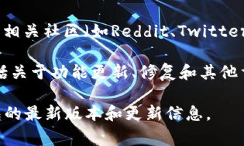 关于“狐狸钱包”（MetaMask）的官方正版更新时间，通常可以通过以下步骤获取到最新信息：

1. **官方网站查询**：访问狐狸钱包的官方网站，通常在首页或支持页面会有最新版本的更新信息与发布日志。

2. **应用商店**：如果你通过App Store或Google Play下载的应用，可以在应用商店的更新部分查看最新版本的信息。

3. **社交媒体和社区**：关注狐狸钱包的官方社交媒体账号或相关社区（如Reddit、Twitter等），开发团队通常会在这些平台上发布最新更新和版本说明。

4. **公告和新闻稿**：关注开发团队发布的公告，这通常会包括关于功能更新、修复和其他重要信息的详细说明。

如果你是用户，确保时常检查这些渠道，以便及时获取狐狸钱包的最新版本和更新信息。