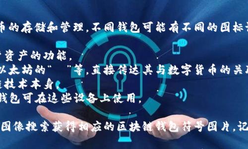 区块链钱包的符号图片通常代表数字货币的存储和管理。不同钱包可能有不同的图标设计，但常见的符号通常包括以下元素：

1. **锁的图案**：表示安全性和保护用户资产的功能。
2. **加密货币符号**：如比特币的“₿”、以太坊的“Ξ”等，直接传达其与数字货币的关联。
3. **网络节点**：象征去中心化和区块链技术本身。
4. **电子设备**：如手机或计算机，表示钱包可在这些设备上使用。

如果您需要具体的图片，可以通过互联网图像搜索获得相应的区块链钱包符号图片，记得选择具有版权许可的资源以避免侵权。