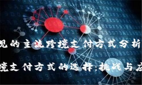 常见的主流跨境支付方式分析

跨境支付方式的选择：挑战与应对
