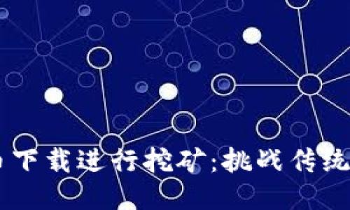 如何利用冰币下载进行挖矿：挑战传统，开辟新天地！