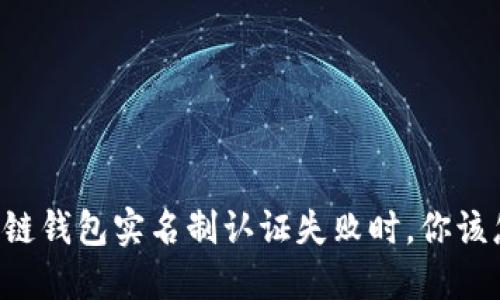 当区块链钱包实名制认证失败时，你该怎么办？