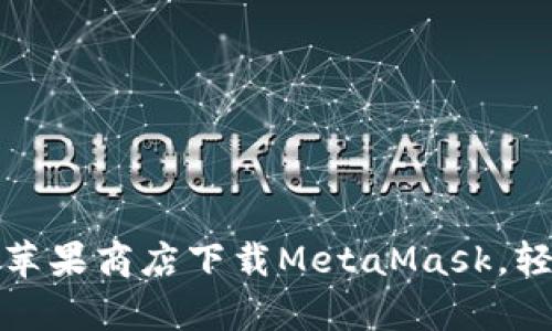 一步一步教你如何在苹果商店下载MetaMask，轻松开启加密货币之旅