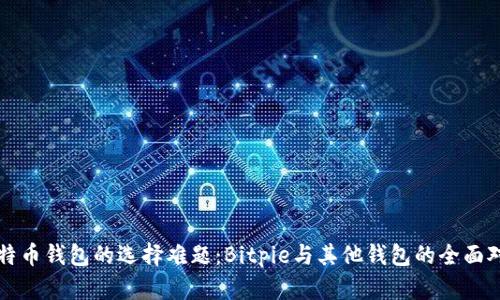 比特币钱包的选择难题：Bitpie与其他钱包的全面对比