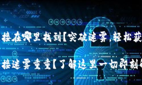 小狐钱包链接在哪里找到？突破迷雾，轻松获取使用方法

小狐钱包链接迷雾重重？了解这里一切即刻解决！