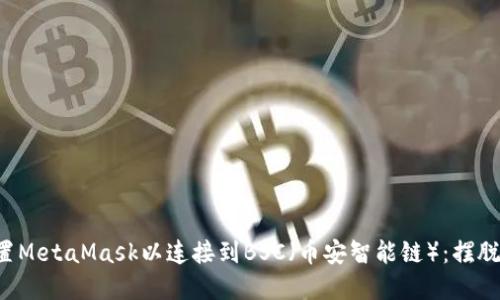 如何快速设置MetaMask以连接到BSC（币安智能链）：摆脱繁琐的步骤！