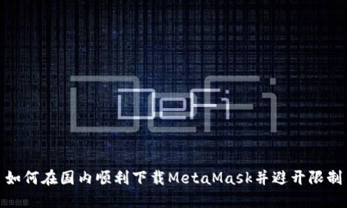 如何在国内顺利下载MetaMask并避开限制