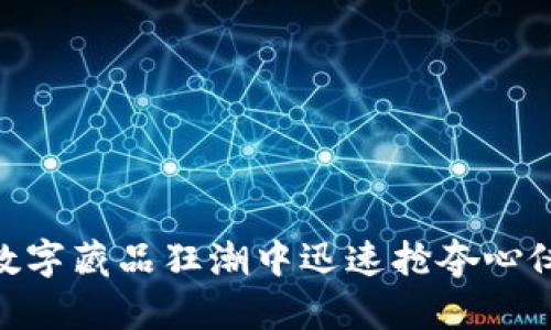 如何在数字藏品狂潮中迅速抢夺心仪的NFT？