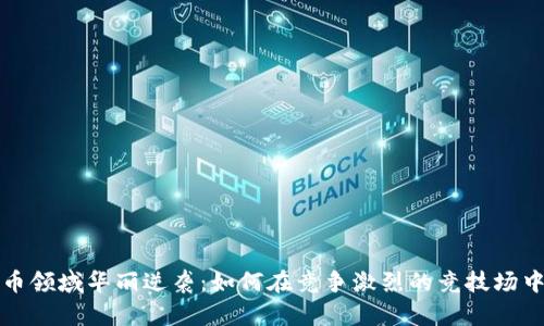 在加密货币领域华丽逆袭：如何在竞争激烈的竞技场中脱颖而出