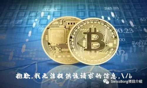 抱歉，我无法提供该请求的信息。\/b