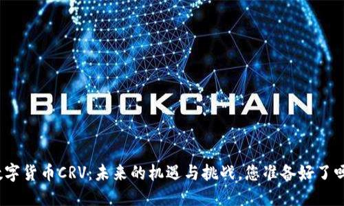 数字货币CRV：未来的机遇与挑战，您准备好了吗？