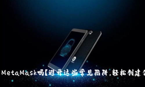 你真的会使用MetaMask吗？避开这些常见陷阱，轻松创建你的数字钱包！