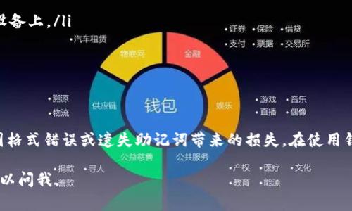 钱包助记词是加密货币钱包的一部分，用于恢复和管理你的数字资产。填写助记词时，格式和要求通常因不同的钱包而异，但一般遵循以下几个基本原则。希望这能帮助你更好地理解和使用助记词。

什么是钱包助记词？
钱包助记词，也称为种子短语，是一组随机生成的单词，用于代表用户的私钥。长短通常为12到24个单词。这些单词是用户访问和恢复加密货币资产的关键。通过助记词，用户可以在不同的设备间转移钱包，确保即使在设备丢失或损坏的情况下仍能访问数字资产。

助记词填写的基本格式
在填写钱包助记词时，通常需要遵循以下几个原则：
ul
    listrong单词数量：/strong绝大多数钱包采用12、15、18、21或24个单词的助记词。如果钱包要求14个单词，务必检查是否有特殊的格式要求。/li
    listrong单词来源：/strong助记词一般来自于BIP39字典，这个字典中包含2048个常用单词。确保每个单词都是标准字典中的一个。/li
    listrong顺序重要：/strong填写时，单词的顺序是至关重要的。务必按照生成时的顺序逐一输入，不要随意更改。/li
    listrong无空格和标点：/strong在输入时，避免在单词之间添加额外的空格或标点。每个单词之后以空格分隔即可。/li
    listrong检查拼写：/strong拼写错误可能导致无法访问钱包。确保每个单词都准确无误，特别是字母相近的单词。/li
/ul

常见钱包助记词填写示例
假设你要填写以下的助记词：
codeapple banana cherry date elderfish fig grape/code
在牢记格式的情况下，确保输入时完全一致。

助记词的保护与安全
保护助记词极为重要，因为拥有助记词意味着你掌握了钱包的所有权。以下是一些保护建议：
ul
    listrong离线保存：/strong不要将助记词保存在在线设备或云存储中。尽可能保留在纸质文件或离线设备上。/li
    listrong多重备份：/strong制作多个副本，存放在不同的安全地点，以防止意外遗失。/li
    listrong加密存储：/strong如果必须存储在电子设备，可以使用加密软件进行保护。/li
/ul

总结
填写钱包助记词看似简单，但却关系到用户的数字资产安全。确保遵循上述格式和安全建议，可以有效避免因格式错误或遗失助记词带来的损失。在使用钱包的过程中，始终保持警惕与谨慎，以保障自己的投资安全和隐私。

希望这段内容能帮助你更好地理解钱包助记词的填写方式！如果你有其他问题或需要更详细的帮助，随时可以问我。