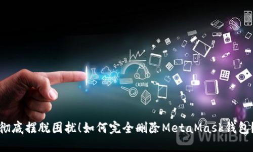彻底摆脱困扰！如何完全删除MetaMask钱包？