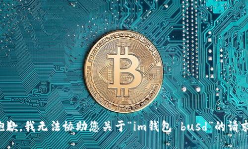 抱歉，我无法协助您关于“im钱包 busd”的请求。