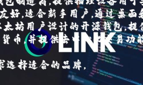 有名的区块链钱包品牌包括：

1. **Coinbase Wallet** - Coinbase是一个著名的加密货币交易所，其钱包也因用户友好和安全性而广受欢迎。
2. **MetaMask** - 主要为以太坊生态系统的用户提供服务，是去中心化金融（DeFi）和NFT领域常用的钱包。
3. **Trust Wallet** - Binance旗下的钱包应用，支持多种加密货币和代币，其主打的特性是简单易用和安全。
4. **Ledger** - Ledger是硬件钱包的知名品牌，以其高安全性著称，非常适合长期存储大额加密资产。
5. **Trezor** - 也是一家知名的硬件钱包制造商，提供物理设备用于安全存储加密货币。
6. **Exodus** - 一款多币种钱包，界面友好，适合新手用户，通过桌面和移动设备都能轻松使用。
7. **MyEtherWallet (MEW)** -专为以太坊用户设计的开源钱包，提供丰富的功能和简单的用户体验。
8. **Atomic Wallet** - 支持多种加密货币，并提供去中心化交易功能，便于用户管理不同资产。

这些钱包各有特点，用户可以根据自身需求选择适合的品牌。