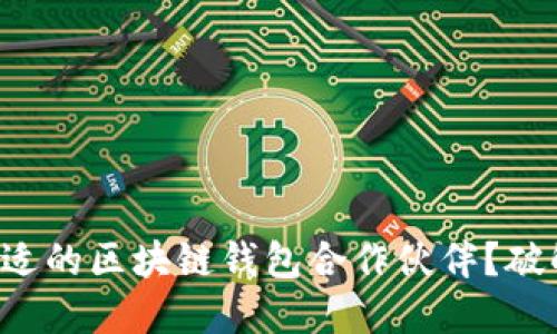 如何选择合适的区块链钱包合作伙伴？破解你的疑问！