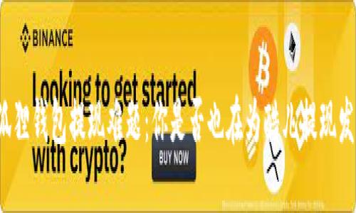 小狐狸钱包提现难题：你是否也在为酷儿提现发愁？