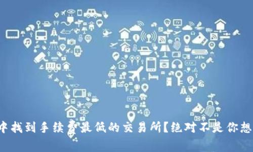 如何在币圈中找到手续费最低的交易所？绝对不是你想的那么简单！