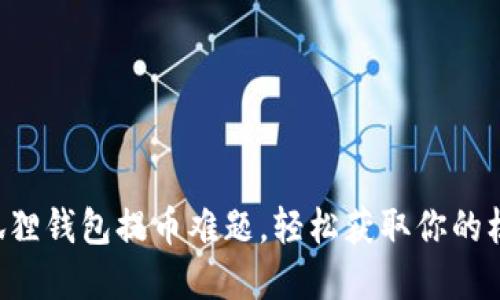 “破解小狐狸钱包提币难题，轻松获取你的核心资产！”