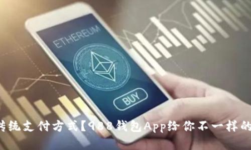 你还在用传统支付方式？988钱包App给你不一样的支付体验！