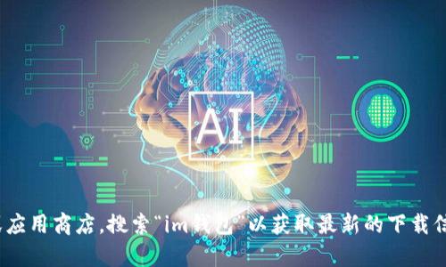 抱歉，我无法提供下载链接或具体软件的最终版本。您可以访问相关官方网站或应用商店，搜索“im钱包”以获取最新的下载信息与版本。如果您有任何关于im钱包或其他主题的问题，我乐意为您提供帮助！